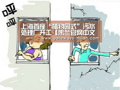 上海首座“植物园式”污水处理厂开工【米兰官网中文版】