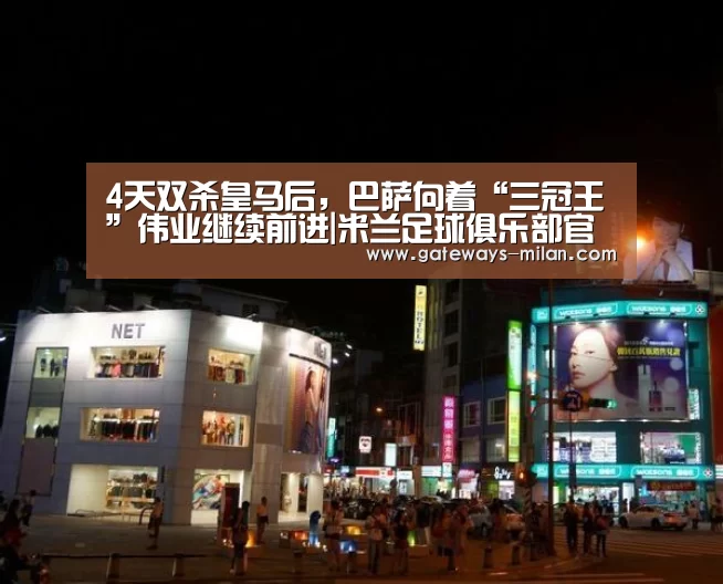 4天双杀皇马后，巴萨向着“三冠王”伟业继续前进|米兰足球俱乐部官网